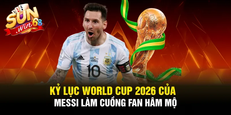 ky luc world cup 2026 cua messi lam cuong fan ham mo 2 11zon
